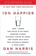 10% Happier: How I Tamed the Voice in My Head, Reduced Stress Without Losing My Edge, and Found Self-Help That Actually Works&ndash;A True Story