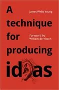 A Technique for Producing Ideas: A Simple Five Step Formula for Producing Ideas