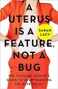 A Uterus Is a Feature, Not a Bug: The Working Woman&#39;s Guide to Overthrowing the Patriarchy