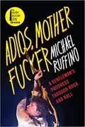 Adios, Motherfucker: A Gentleman&#39;s Progress Through Rock and Roll