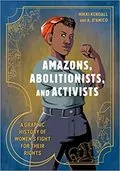 Amazons, Abolitionists, and Activists: A Graphic History of Women&#39;s Fight for Their Rights