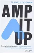 Amp It Up: Leading for Hypergrowth by Raising Expectations, Increasing Urgency, and Elevating Intensity