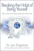Breaking The Habit of Being Yourself: How to Lose Your Mind and Create a New One