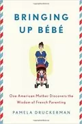 Bringing Up Bébé: One American Mother Discovers the Wisdom of French Parenting