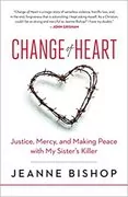 Change of Heart: Justice, Mercy, and Making Peace with My Sister’s Killer