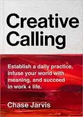 Creative Calling: Establish a Daily Practice, Infuse Your World with Meaning, and Succeed in Work + Life