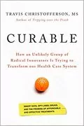 Curable: How an Unlikely Group of Radical Innovators Is Trying to Transform our Health Care System