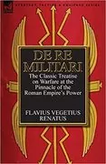 De Re Militari: The Classic Treatise on Warfare at the Pinnacle of the Roman Empire&#39;s Power