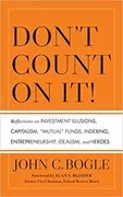 Don&#39;t Count on It!: Reflections on Investment Illusions, Capitalism, &#34;Mutual&#34; Funds, Indexing, Entrepreneurship, Idealism, and Heroes