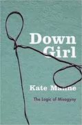Down Girl: The Logic of Misogyny