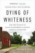 Dying of Whiteness: How the Politics of Racial Resentment Is Killing America&#39;s Heartland