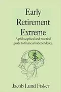 Early Retirement Extreme: A philosophical and practical guide to financial independence