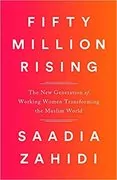 Fifty Million Rising: The New Generation of Working Women Transforming the Muslim World