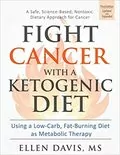 Fight Cancer with a Ketogenic Diet: Using a Low-Carb, Fat-Burning Diet as Metabolic Therapy
