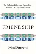 Friendship: The Evolution, Biology, and Extraordinary Power of Life&#39;s Fundamental Bond
