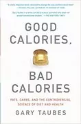 Good Calories, Bad Calories: Fats, Carbs, and the Controversial Science of Diet and Health