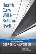 Health Care Will Not Reform Itself: A User&#39;s Guide to Refocusing and Reforming American Health Care