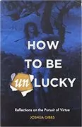 How to Be Unlucky: Reflections on the Pursuit of Virtue