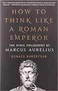 How to Think Like a Roman Emperor: The Stoic Philosophy of Marcus Aurelius