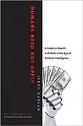 Humans Need Not Apply: A Guide to Wealth and Work in the Age of Artificial Intelligence