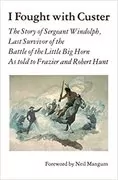 I Fought With Custer: The Story of Sergeant Windolph, Last Survivor of the Battle of the Little Big Horn