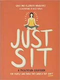 Just Sit: A Meditation Guidebook for People Who Know They Should But Don&#39;t