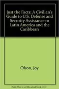 Just the Facts: A Civilian&#39;s Guide to U.S. Defense and Security Assistance to Latin America and the Caribbean