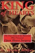 King of Hearts: The True Story of the Maverick Who Pioneered Open Heart Surgery