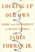 Locking Up Our Own: Crime and Punishment in Black America