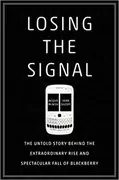 Losing the Signal: The Untold Story Behind the Extraordinary Rise and Spectacular Fall of BlackBerry