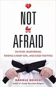 Not Afraid: On Fear, Heartbreak, Raising a Baby Girl, and Cage Fighting