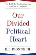 Our Divided Political Heart: The Battle for the American Idea in an Age of Discontent