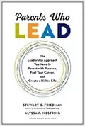 Parents Who Lead: The Leadership Approach You Need to Parent with Purpose, Fuel Your Career, and Create a Richer Life