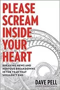Please Scream Inside Your Heart: Breaking News and Nervous Breakdowns in the Year that Wouldn&#39;t End