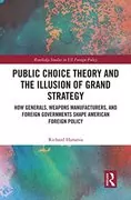 Public Choice Theory and the Illusion of Grand Strategy: How Generals, Weapons Manufacturers, and Foreign Governments Shape American Foreign Policy