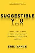 Suggestible You: The Curious Science of Your Brain&#39;s Ability to Deceive, Transform, and Heal