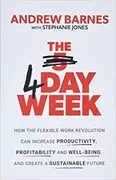 The 4 Day Week: How the flexible work revolution can increase productivity, profitability and wellbeing, and help create a sustainable future