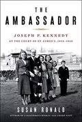 The Ambassador: Joseph P. Kennedy at the Court of St. James&#39;s 1938-1940