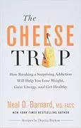 The Cheese Trap: How Breaking a Surprising Addiction Will Help You Lose Weight, Gain Energy, and Get Healthy