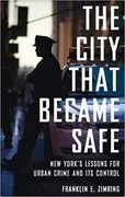 The City That Became Safe: New York&#39;s Lessons for Urban Crime and Its Control