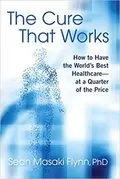 The Cure That Works: How to Have the World&#39;s Best Health Care &ndash; at a Quarter of the Price