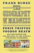 The Geography of Madness: Penis Thieves, Voodoo Death, and the Search for the Meaning of the World&#39;s Strangest Syndromes