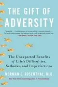 The Gift of Adversity: The Unexpected Benefits of Life&#39;s Difficulties, Setbacks, and Imperfections