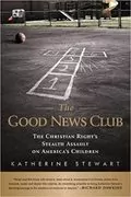 The Good News Club: The Christian Right&#39;s Stealth Assault on America&#39;s Children