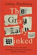 The Gray Lady Winked: How the New York Times&#39;s Misreporting, Distortions and Fabrications Radically Alter History