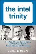The Intel Trinity: How Robert Noyce, Gordon Moore, and Andy Grove Built the World&#39;s Most Important Company
