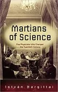 The Martians of Science: Five Physicists Who Changed the Twentieth Century