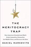 The Meritocracy Trap: How America&#39;s Foundational Myth Feeds Inequality, Dismantles the Middle Class, and Devours the Elite