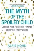 The Myth of the Spoiled Child: Coddled Kids, Helicopter Parents, and Other Phony Crises