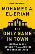 The Only Game in Town: Central Banks, Instability, and Avoiding the Next Collapse